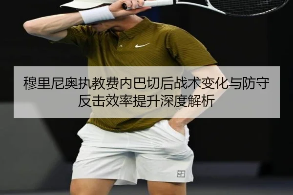 穆里尼奥执教费内巴切后战术变化与防守反击效率提升深度解析