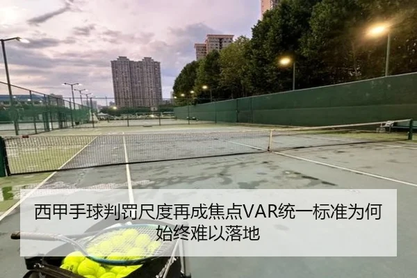 西甲手球判罚尺度再成焦点VAR统一标准为何始终难以落地