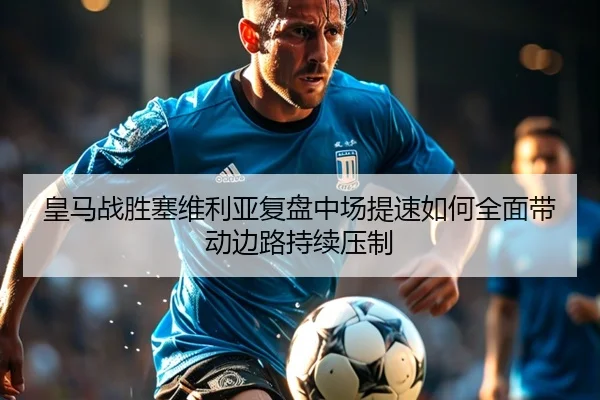 皇马战胜塞维利亚复盘中场提速如何全面带动边路持续压制