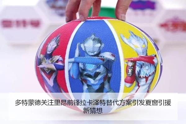 多特蒙德关注里昂前锋拉卡泽特替代方案引发夏窗引援新猜想