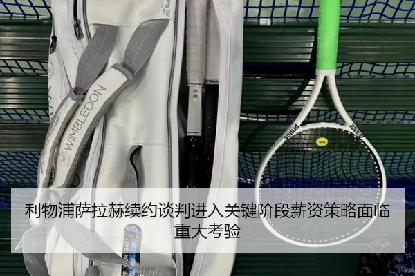 利物浦萨拉赫续约谈判进入关键阶段薪资策略面临重大考验
