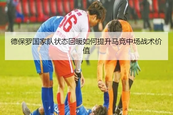 德保罗国家队状态回暖如何提升马竞中场战术价值