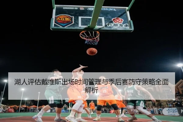 湖人评估戴维斯出场时间管理与季后赛防守策略全面解析