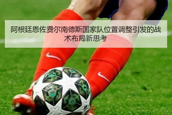阿根廷恩佐费尔南德斯国家队位置调整引发的战术布局新思考