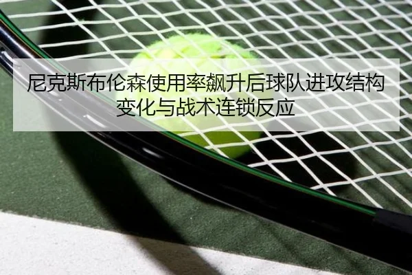 尼克斯布伦森使用率飙升后球队进攻结构变化与战术连锁反应