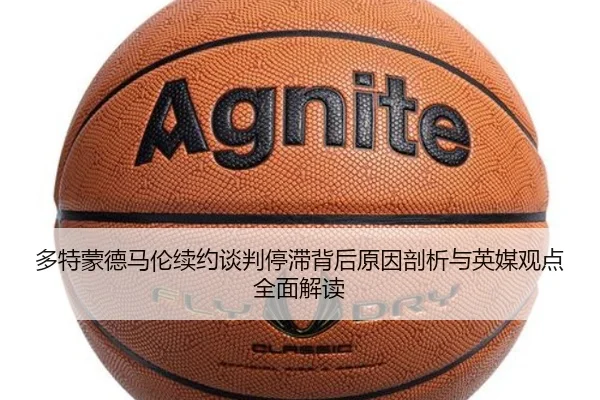 多特蒙德马伦续约谈判停滞背后原因剖析与英媒观点全面解读
