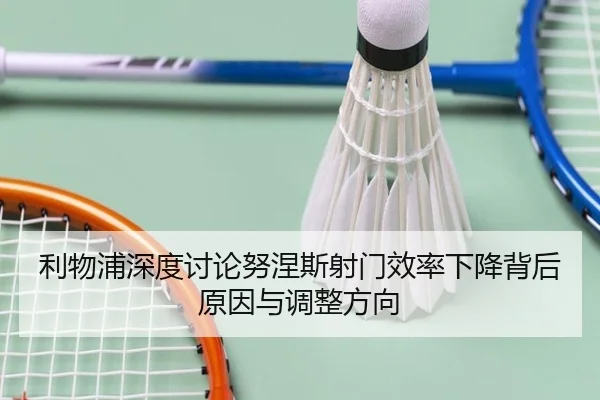 利物浦深度讨论努涅斯射门效率下降背后原因与调整方向
