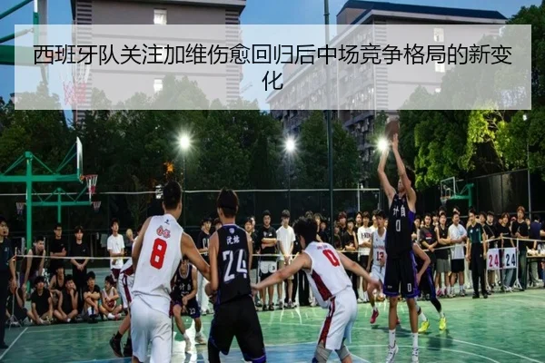 西班牙队关注加维伤愈回归后中场竞争格局的新变化