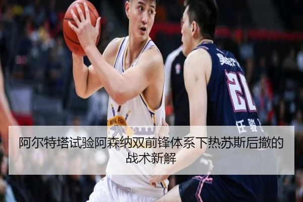 阿尔特塔试验阿森纳双前锋体系下热苏斯后撤的战术新解