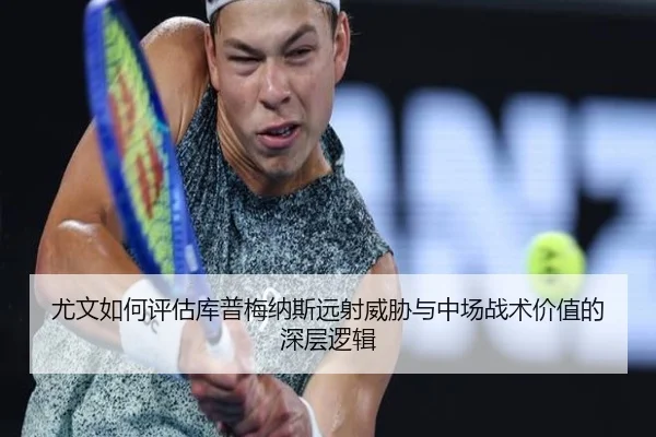 尤文如何评估库普梅纳斯远射威胁与中场战术价值的深层逻辑