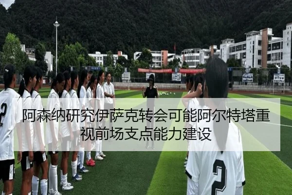 阿森纳研究伊萨克转会可能阿尔特塔重视前场支点能力建设